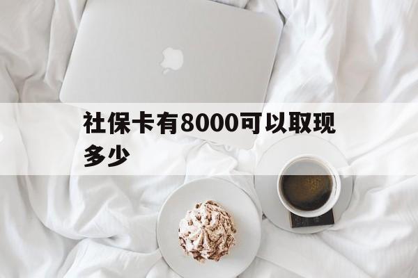 德宏最新社保卡有8000可以取现多少方法分析(最方便真实的德宏社保卡有8000可以取现多少次方法)