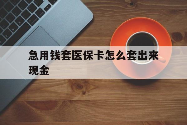 德宏包含急用钱套医保卡怎么套出来现金的词条
