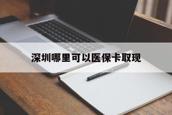 德宏最新深圳哪里可以医保卡取现方法分析(最方便真实的德宏深圳医保卡取现金去哪里取方法)