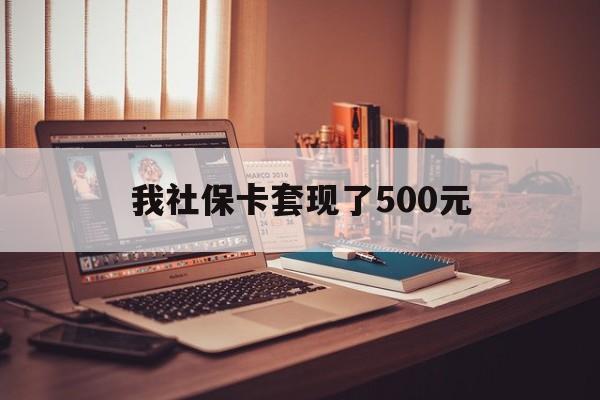 德宏最新我社保卡套现了500元方法分析(最方便真实的德宏我社保卡套现了500元怎么办方法)