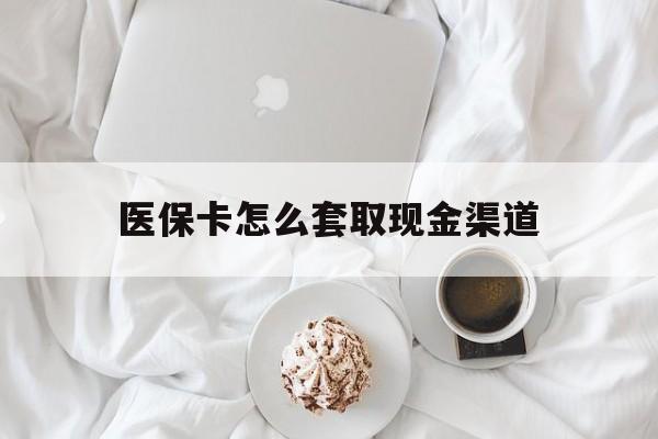 德宏最新医保卡怎么套取现金渠道方法分析(最方便真实的德宏医保卡怎么套取现金渠道里的钱方法)