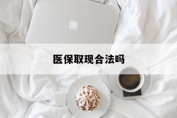 德宏最新医保取现合法吗方法分析(最方便真实的德宏医保取现合法吗知乎方法)