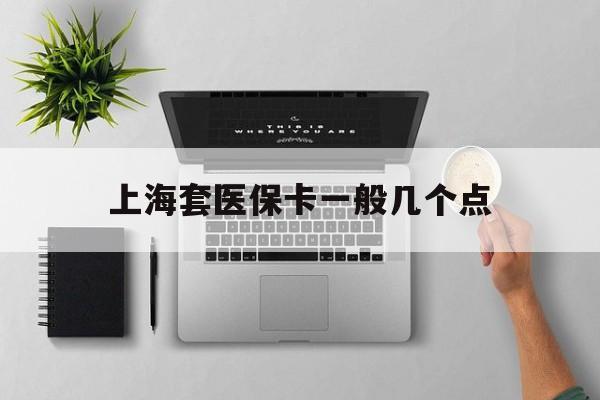 德宏最新上海套医保卡一般几个点方法分析(最方便真实的德宏上海医保卡套取现金操作2020方法)