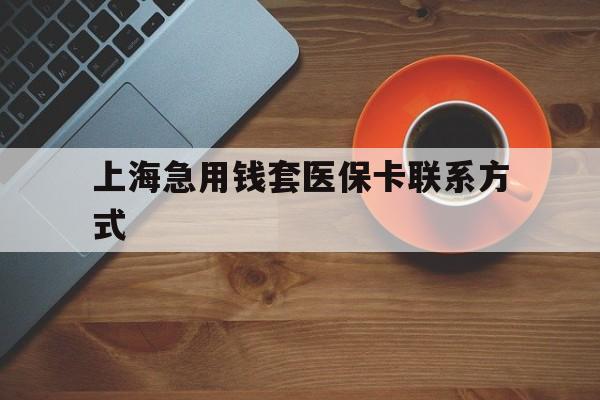 德宏最新上海急用钱套医保卡联系方式方法分析(最方便真实的德宏上海医保卡能套现的地方吗电话方法)