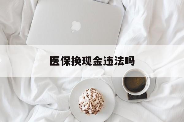 德宏最新医保换现金违法吗方法分析(最方便真实的德宏刷医保卡换现金有联系方式吗方法)