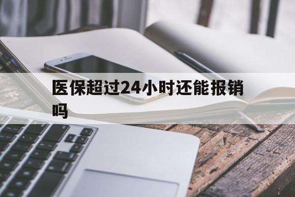 德宏最新医保超过24小时还能报销吗方法分析(最方便真实的德宏住院医保超过24小时方法)