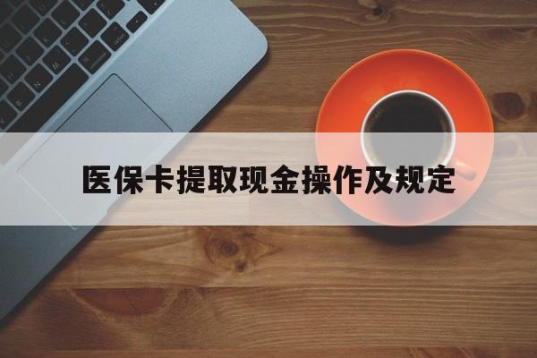 德宏最新医保卡提取现金操作及规定方法分析(最方便真实的德宏医保卡提取现金操作及规定流程方法)