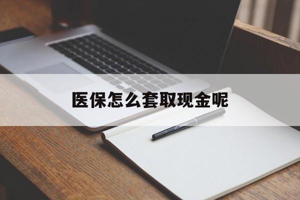 德宏最新医保怎么套取现金呢方法分析(最方便真实的德宏医保怎么套现有什么危害方法)