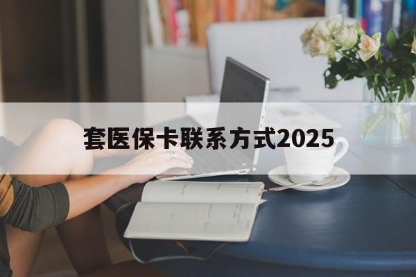 德宏最新套医保卡联系方式2025方法分析(最方便真实的德宏谁能帮我套医保卡方法)