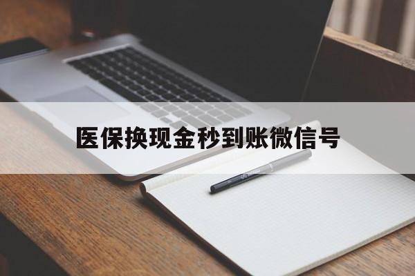 德宏最新医保换现金秒到账微信号方法分析(最方便真实的德宏医保换现金秒到账微信号是真的吗方法)