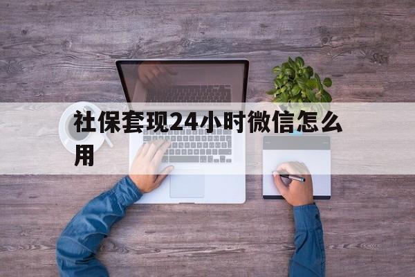 德宏最新社保套现24小时微信怎么用方法分析(最方便真实的德宏社保卡套现的联系方式方法)