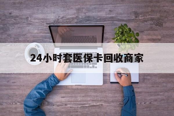 德宏最新24小时套医保卡回收商家方法分析(最方便真实的德宏医保取现24小时微信方法)