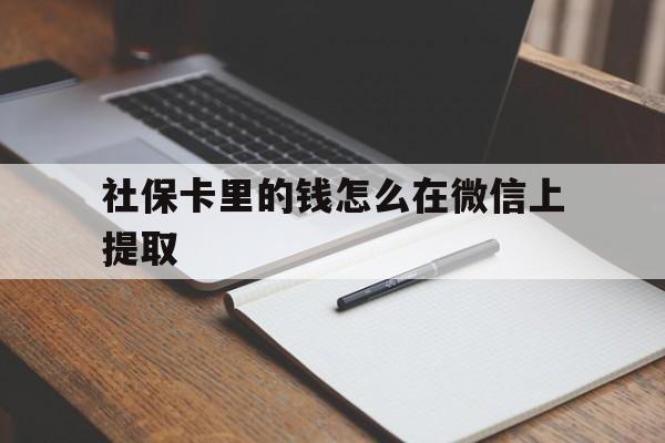 德宏社保卡里的钱怎么在微信上提取的简单介绍