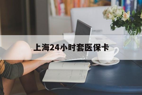 德宏最新上海24小时套医保卡方法分析(最方便真实的德宏上海医保卡套取现金操作2020方法)